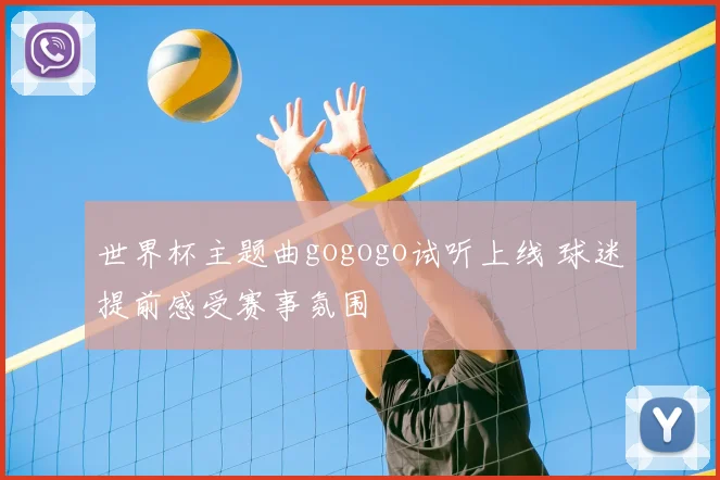 世界杯主题曲gogogo试听上线 球迷提前感受赛事氛围