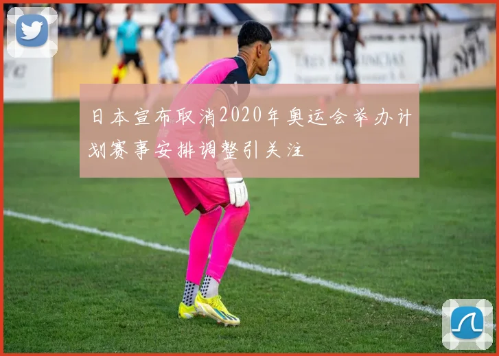 日本宣布取消2020年奥运会举办计划赛事安排调整引关注