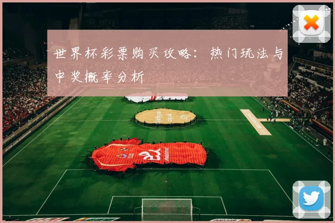 世界杯彩票购买攻略：热门玩法与中奖概率分析