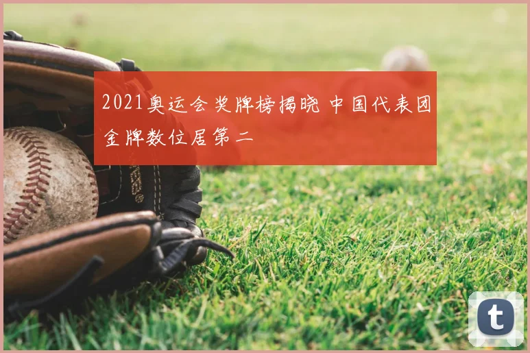 2021奥运会奖牌榜揭晓 中国代表团金牌数位居第二