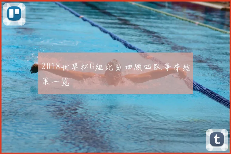 2018世界杯G组比分回顾四队争夺结果一览